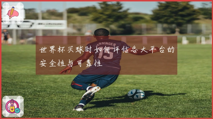 世界杯买球时如何评估各大平台的安全性与可靠性