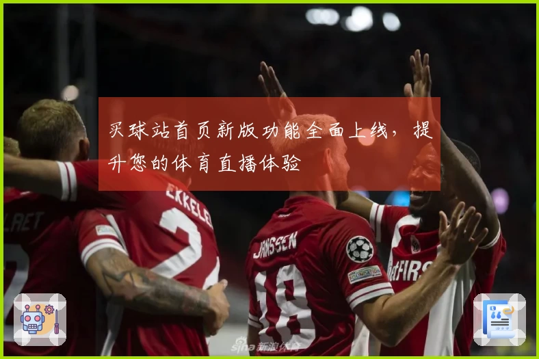 买球站首页新版功能全面上线，提升您的体育直播体验