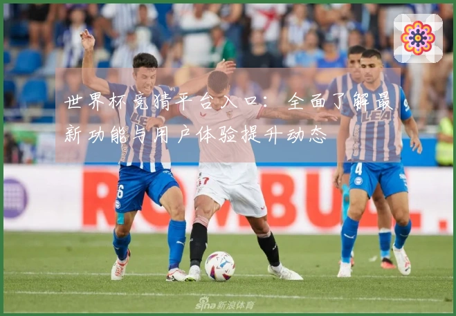 世界杯竞猜平台入口：全面了解最新功能与用户体验提升动态
