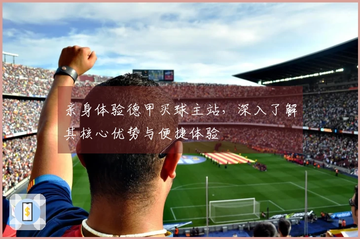 亲身体验德甲买球主站，深入了解其核心优势与便捷体验