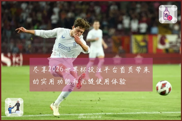 尽享2026世界杯投注平台首页带来的实用功能和无缝使用体验
