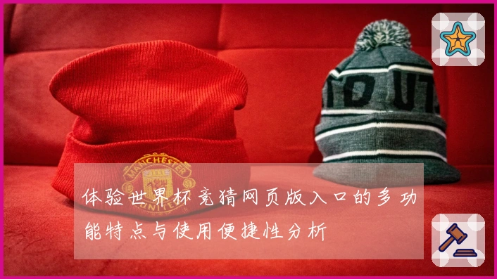 体验世界杯竞猜网页版入口的多功能特点与使用便捷性分析