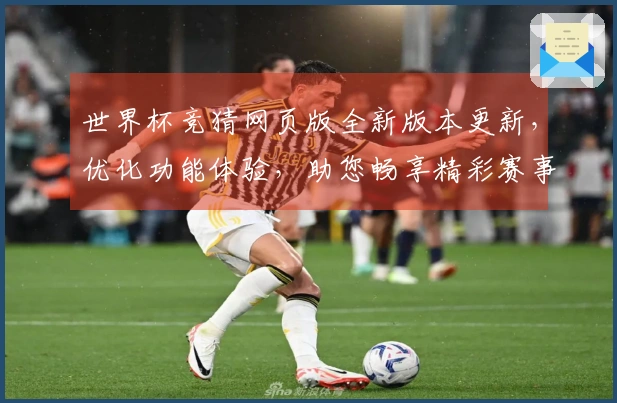 世界杯竞猜网页版全新版本更新，优化功能体验，助您畅享精彩赛事。