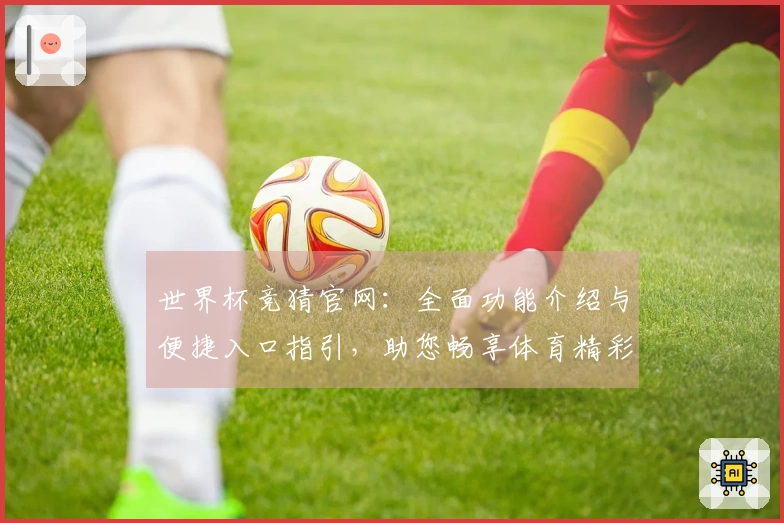 世界杯竞猜官网：全面功能介绍与便捷入口指引，助您畅享体育精彩