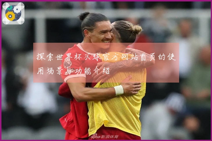 探索世界杯买球官方网站首页的使用场景与功能介绍