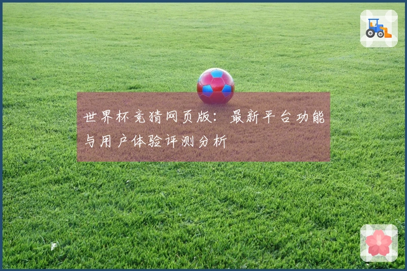 世界杯竞猜网页版：最新平台功能与用户体验评测分析