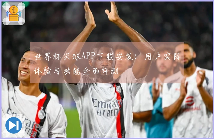 世界杯买球APP下载安装：用户实际体验与功能全面评测