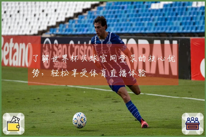 了解世界杯买球官网登录的核心优势，轻松享受体育直播体验