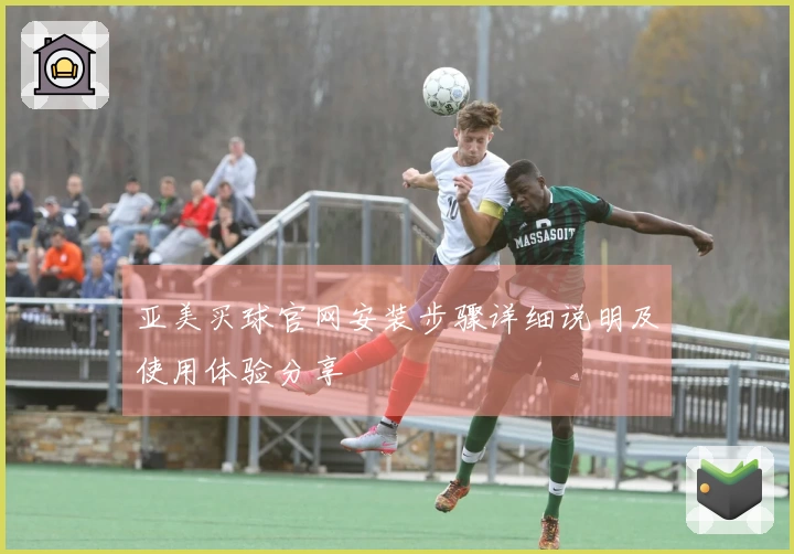 亚美买球官网安装步骤详细说明及使用体验分享