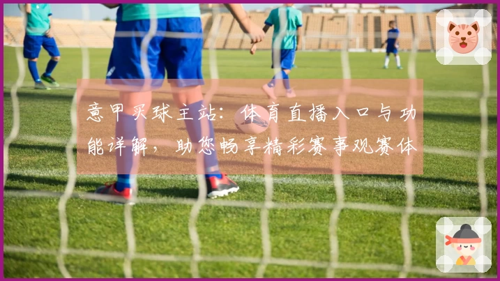 意甲买球主站：体育直播入口与功能详解，助您畅享精彩赛事观赛体验
