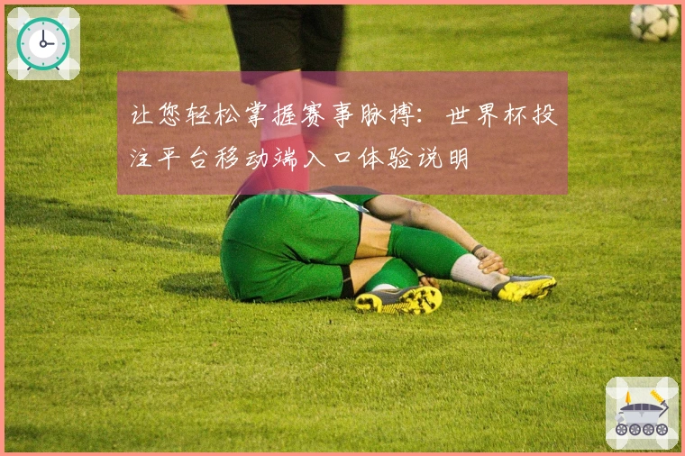 让您轻松掌握赛事脉搏：世界杯投注平台移动端入口体验说明