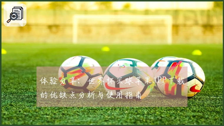 体验分享：世界杯买球苹果APP下载的优缺点分析与使用指南