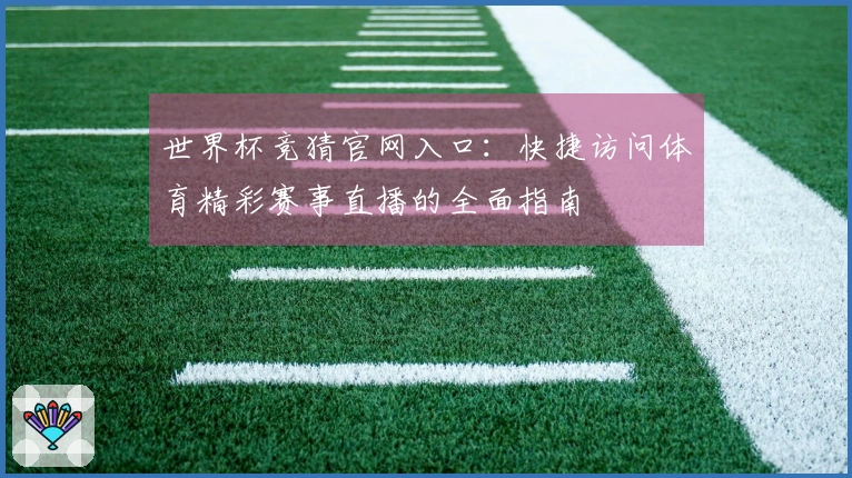 世界杯竞猜官网入口：快捷访问体育精彩赛事直播的全面指南