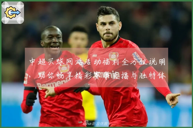 中超买球网站活动福利全方位说明，助你畅享精彩赛事直播与独特体验