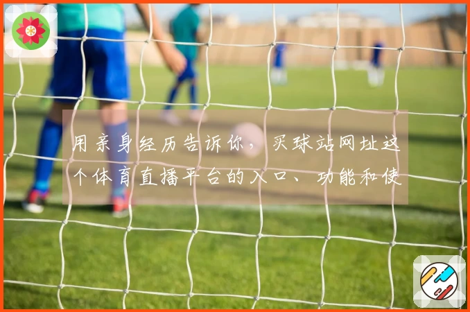 用亲身经历告诉你,买球站网址这个体育直播平台的入口、功能和使用体验到底如何